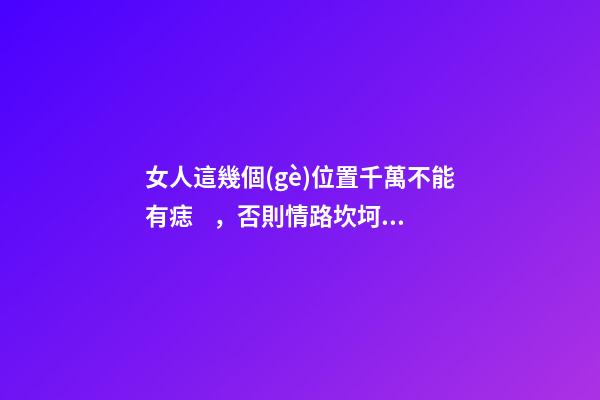 女人這幾個(gè)位置千萬不能有痣，否則情路坎坷，大多是二婚命